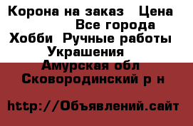 Корона на заказ › Цена ­ 2 000 - Все города Хобби. Ручные работы » Украшения   . Амурская обл.,Сковородинский р-н